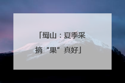 蜀山：夏季采摘“果”真好