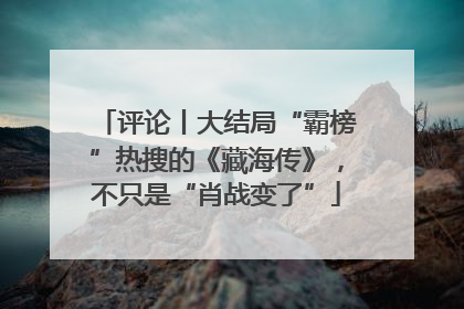 评论丨大结局“霸榜”热搜的《藏海传》，不只是“肖战变了”