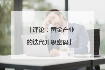 评论：黄金产业的迭代升级密码