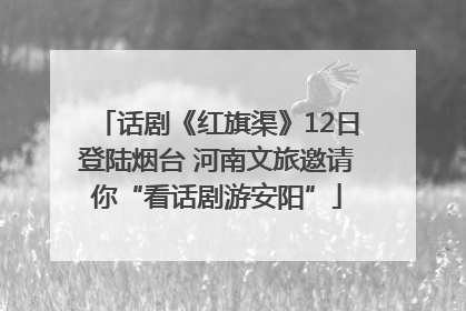 话剧《红旗渠》12日登陆烟台 河南文旅邀请你“看话剧游安阳”