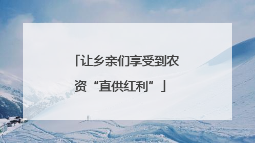 让乡亲们享受到农资“直供红利”