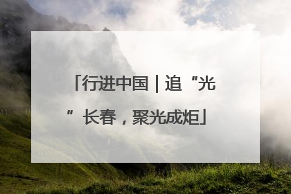 行进中国｜追“光”长春，聚光成炬