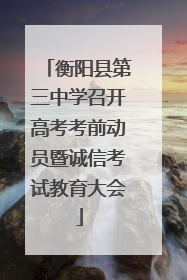 衡阳县第三中学召开高考考前动员暨诚信考试教育大会