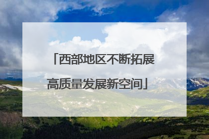 西部地区不断拓展高质量发展新空间