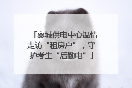 襄城供电中心温情走访“租房户”，守护考生“后勤电”