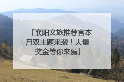 襄阳文旅推荐官本月双主题来袭！大量奖金等你来薅