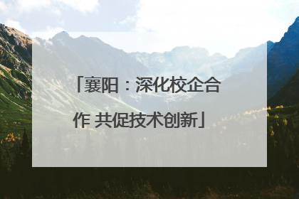 襄阳：深化校企合作 共促技术创新