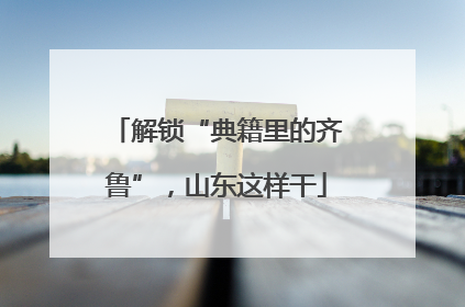 解锁“典籍里的齐鲁”，山东这样干