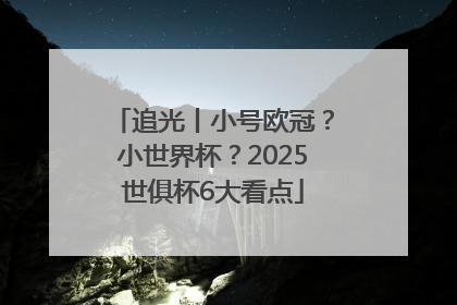 追光丨小号欧冠？小世界杯？2025世俱杯6大看点