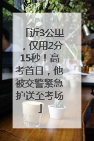 近3公里，仅用2分15秒！高考首日，他被交警紧急护送至考场
