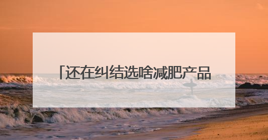 还在纠结选啥减肥产品？2025 瘦身榜TOP10给你答案！