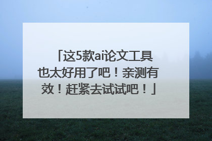 这5款ai论文工具也太好用了吧！亲测有效！赶紧去试试吧！