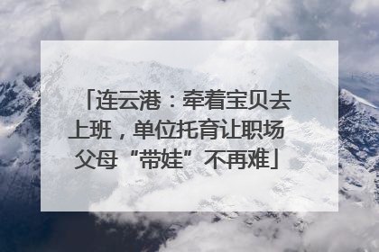 连云港：牵着宝贝去上班，单位托育让职场父母“带娃”不再难