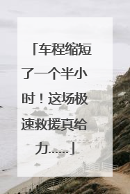 车程缩短了一个半小时！这场极速救援真给力……