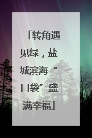 转角遇见绿，盐城滨海“口袋”盛满幸福