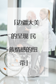 边疆大美的呈现 民族情感的纽带