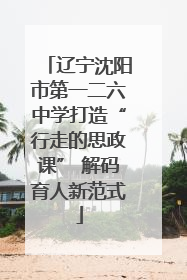 辽宁沈阳市第一二六中学打造“行走的思政课” 解码育人新范式