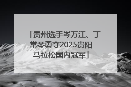 贵州选手岑万江、丁常琴勇夺2025贵阳马拉松国内冠军