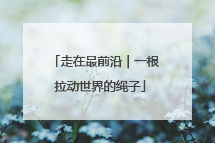 走在最前沿｜一根拉动世界的绳子