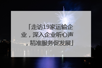 走访19家运输企业，深入企业听心声，精准服务促发展