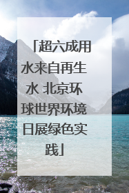 超六成用水来自再生水 北京环球世界环境日展绿色实践