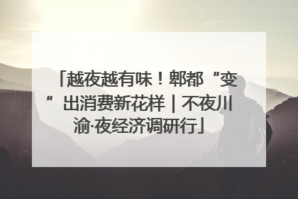 越夜越有味！郫都“变”出消费新花样｜不夜川渝·夜经济调研行