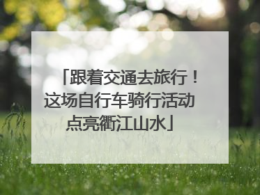 跟着交通去旅行！这场自行车骑行活动点亮衢江山水