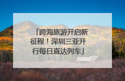 跨海旅游开启新征程！深圳三亚开行每日直达列车