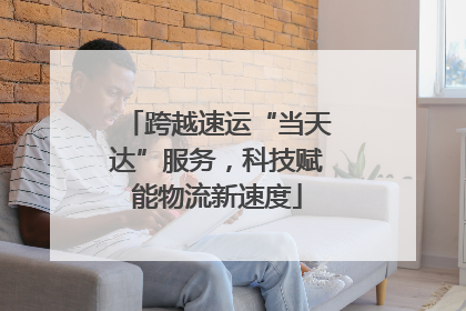跨越速运“当天达”服务，科技赋能物流新速度