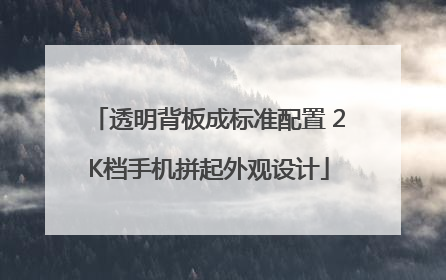 透明背板成标准配置 2K档手机拼起外观设计