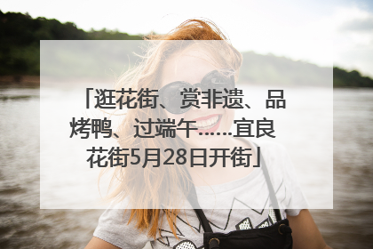 逛花街、赏非遗、品烤鸭、过端午……宜良花街5月28日开街