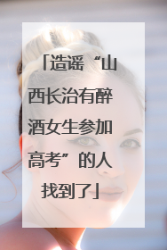 造谣“山西长治有醉酒女生参加高考”的人找到了