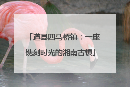 道县四马桥镇：一座镌刻时光的湘南古镇