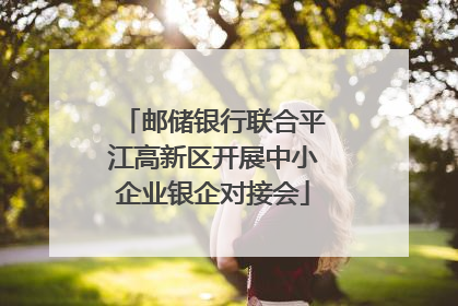 邮储银行联合平江高新区开展中小企业银企对接会
