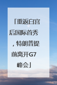 重返白宫后国际首秀，特朗普提前离开G7峰会