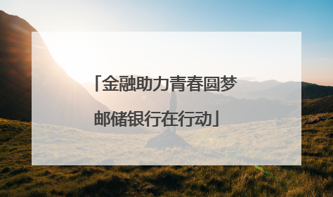 金融助力青春圆梦邮储银行在行动