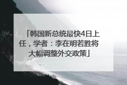 韩国新总统最快4日上任，学者：李在明若胜将大幅调整外交政策