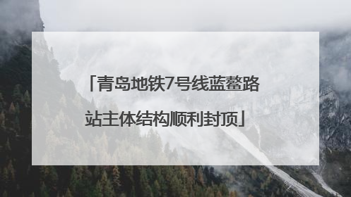 青岛地铁7号线蓝鳌路站主体结构顺利封顶