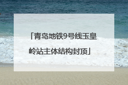 青岛地铁9号线玉皇岭站主体结构封顶