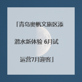 青岛奥帆文旅区添潜水新体验 6月试运营7月迎客