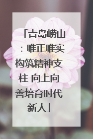 青岛崂山：唯正唯实构筑精神支柱 向上向善培育时代新人