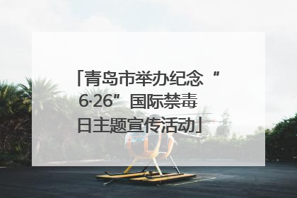 青岛市举办纪念“6·26”国际禁毒日主题宣传活动