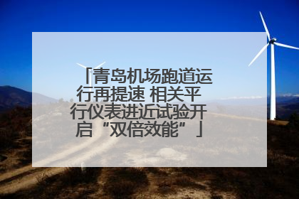 青岛机场跑道运行再提速 相关平行仪表进近试验开启“双倍效能”