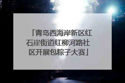 青岛西海岸新区红石崖街道红柳河路社区开展包粽子大赛