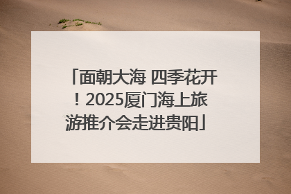 面朝大海 四季花开！2025厦门海上旅游推介会走进贵阳