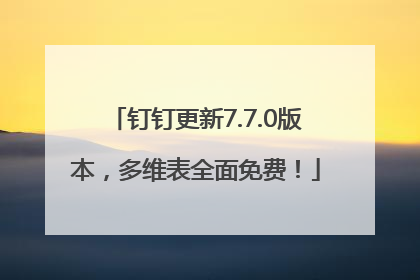 钉钉更新7.7.0版本，多维表全面免费！