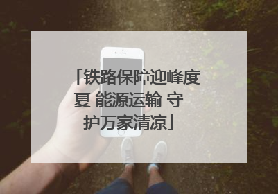 铁路保障迎峰度夏 能源运输 守护万家清凉