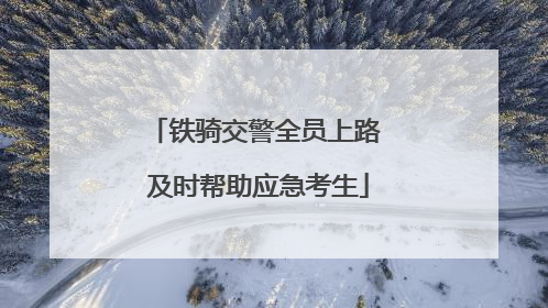 铁骑交警全员上路 及时帮助应急考生