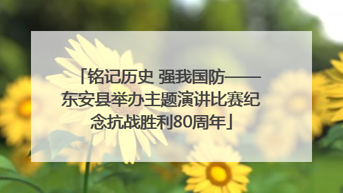 铭记历史 强我国防——东安县举办主题演讲比赛纪念抗战胜利80周年