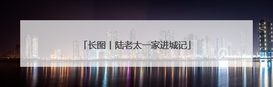 长图丨陆老太一家进城记